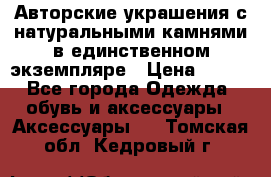 Авторские украшения с натуральными камнями в единственном экземпляре › Цена ­ 700 - Все города Одежда, обувь и аксессуары » Аксессуары   . Томская обл.,Кедровый г.